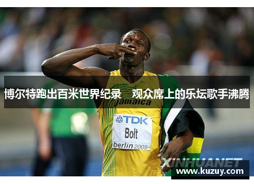 博尔特跑出百米世界纪录　观众席上的乐坛歌手沸腾